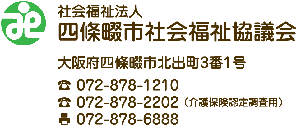 社会福祉法人四條畷市社会福祉協議会 大阪府四條畷市北出町3番1号 TE:L072-878-1210 TEL(介護保険認定調査用):072-878-2202 FAX:072−878−6888